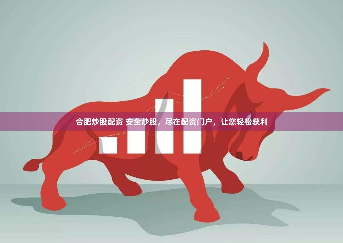 合肥炒股配资 安全炒股，尽在配资门户，让您轻松获利