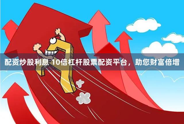 配资炒股利息 10倍杠杆股票配资平台，助您财富倍增