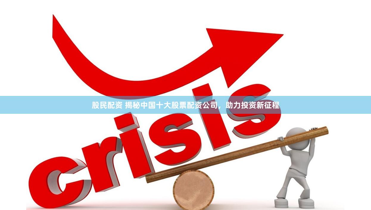 股民配资 揭秘中国十大股票配资公司，助力投资新征程