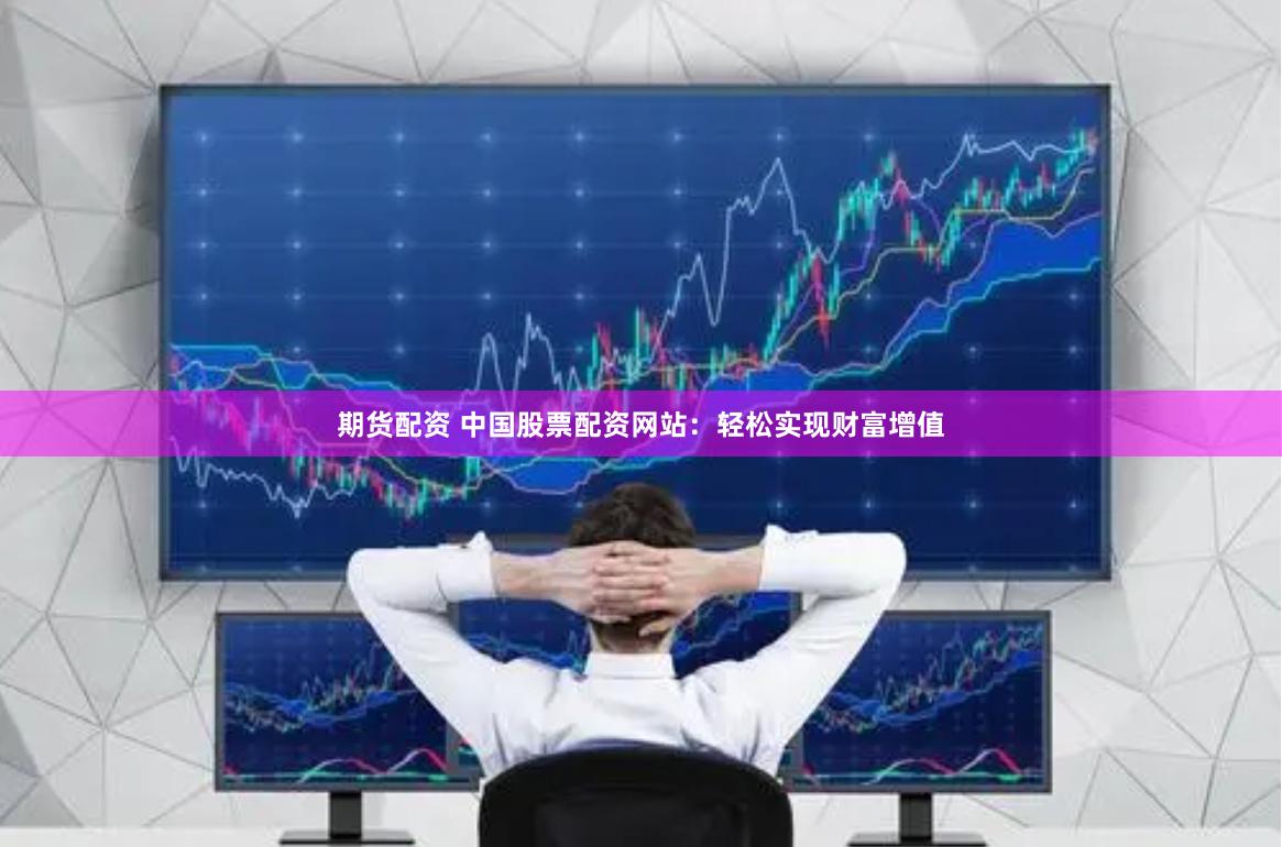期货配资 中国股票配资网站：轻松实现财富增值