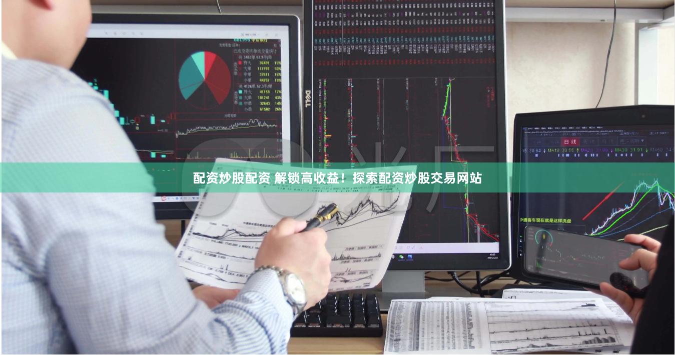 配资炒股配资 解锁高收益！探索配资炒股交易网站