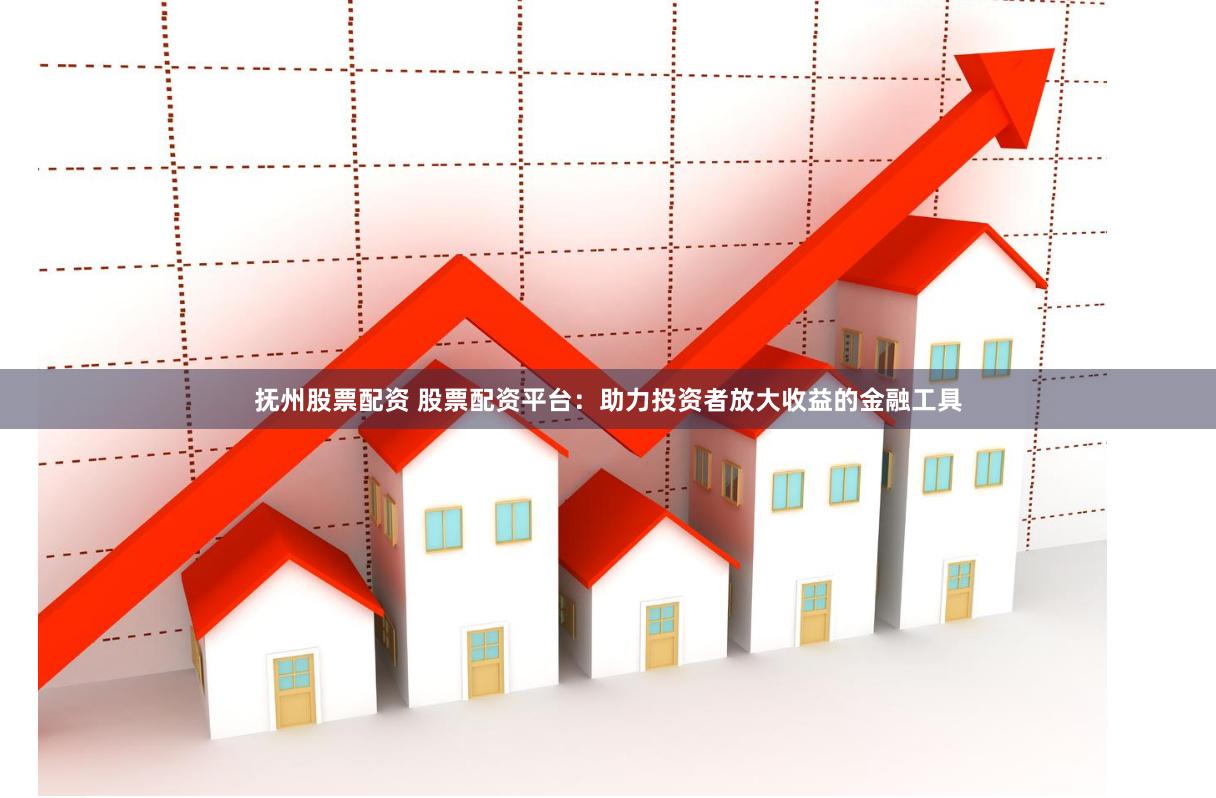抚州股票配资 股票配资平台：助力投资者放大收益的金融工具