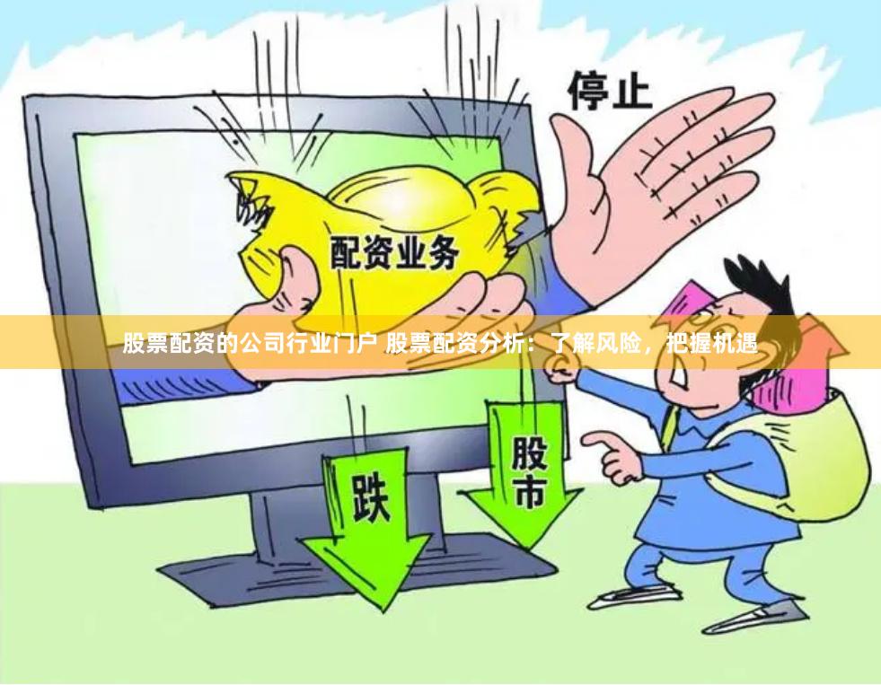股票配资的公司行业门户 股票配资分析：了解风险，把握机遇