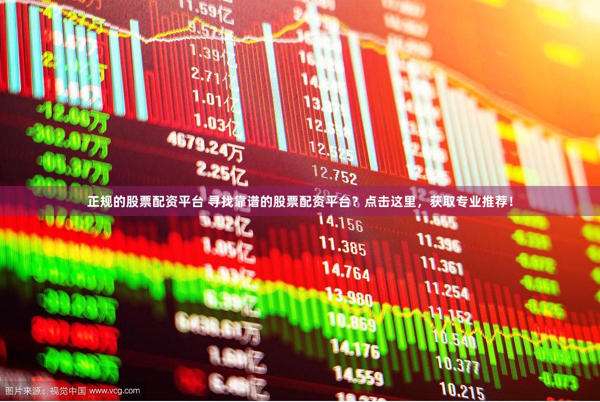 正规的股票配资平台 寻找靠谱的股票配资平台？点击这里，获取专业推荐！