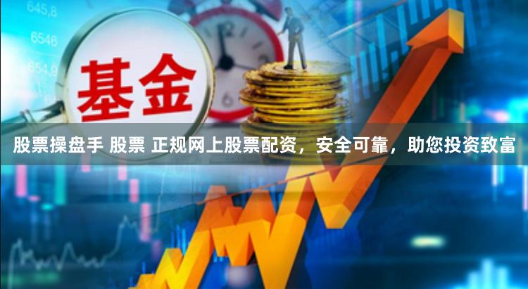 股票操盘手 股票 正规网上股票配资，安全可靠，助您投资致富