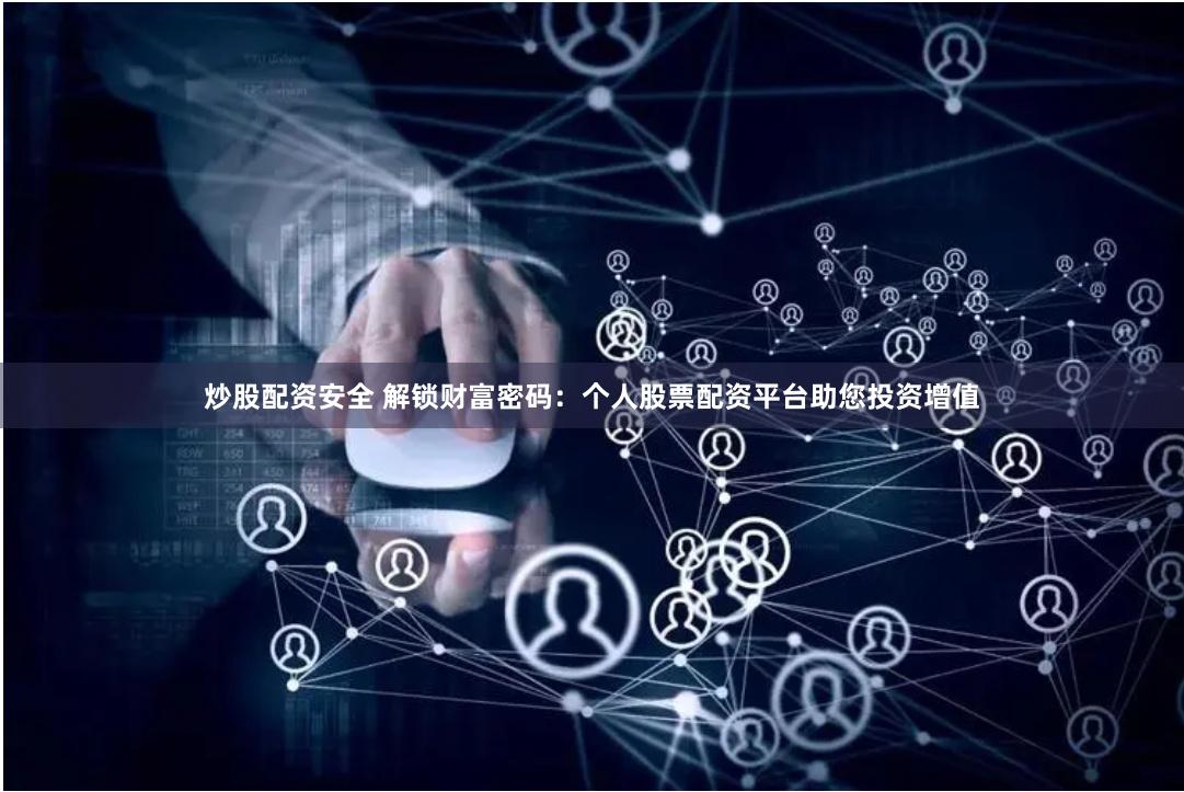 炒股配资安全 解锁财富密码：个人股票配资平台助您投资增值