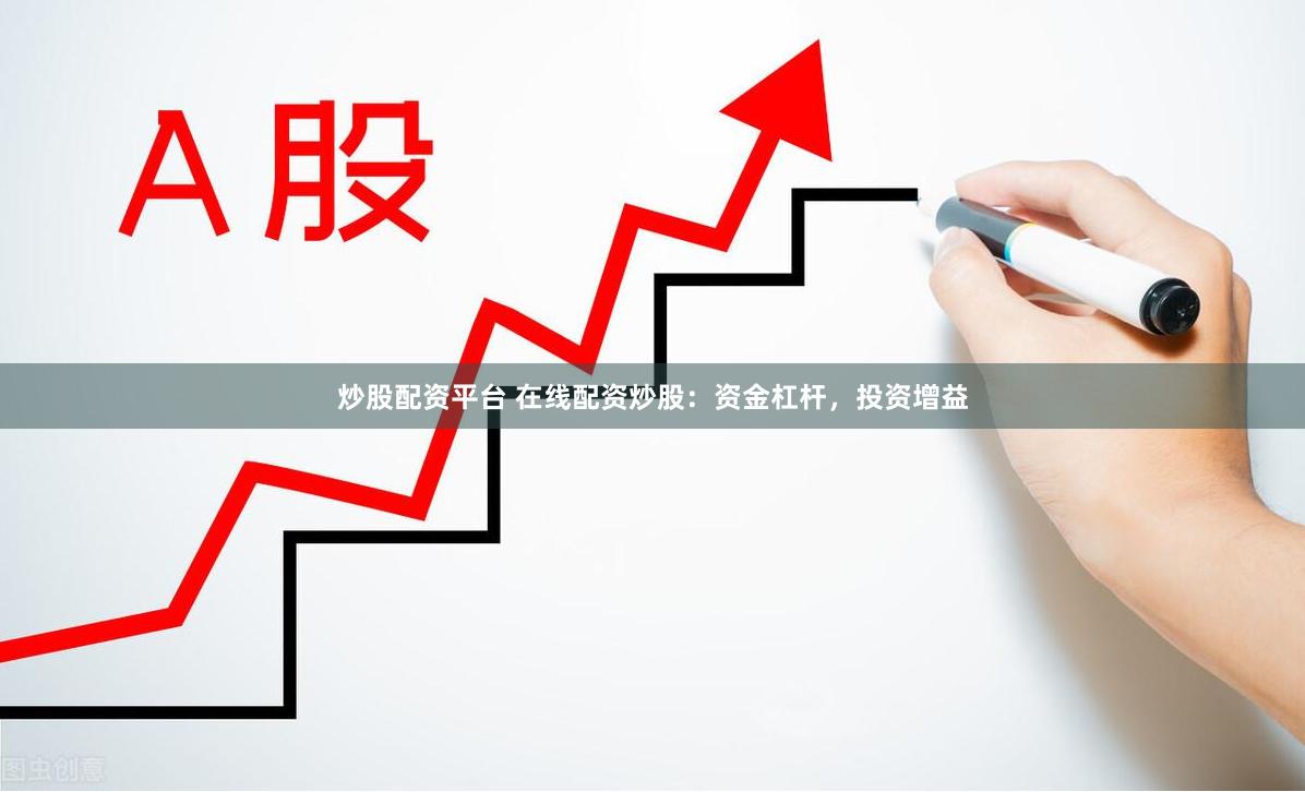 炒股配资平台 在线配资炒股：资金杠杆，投资增益