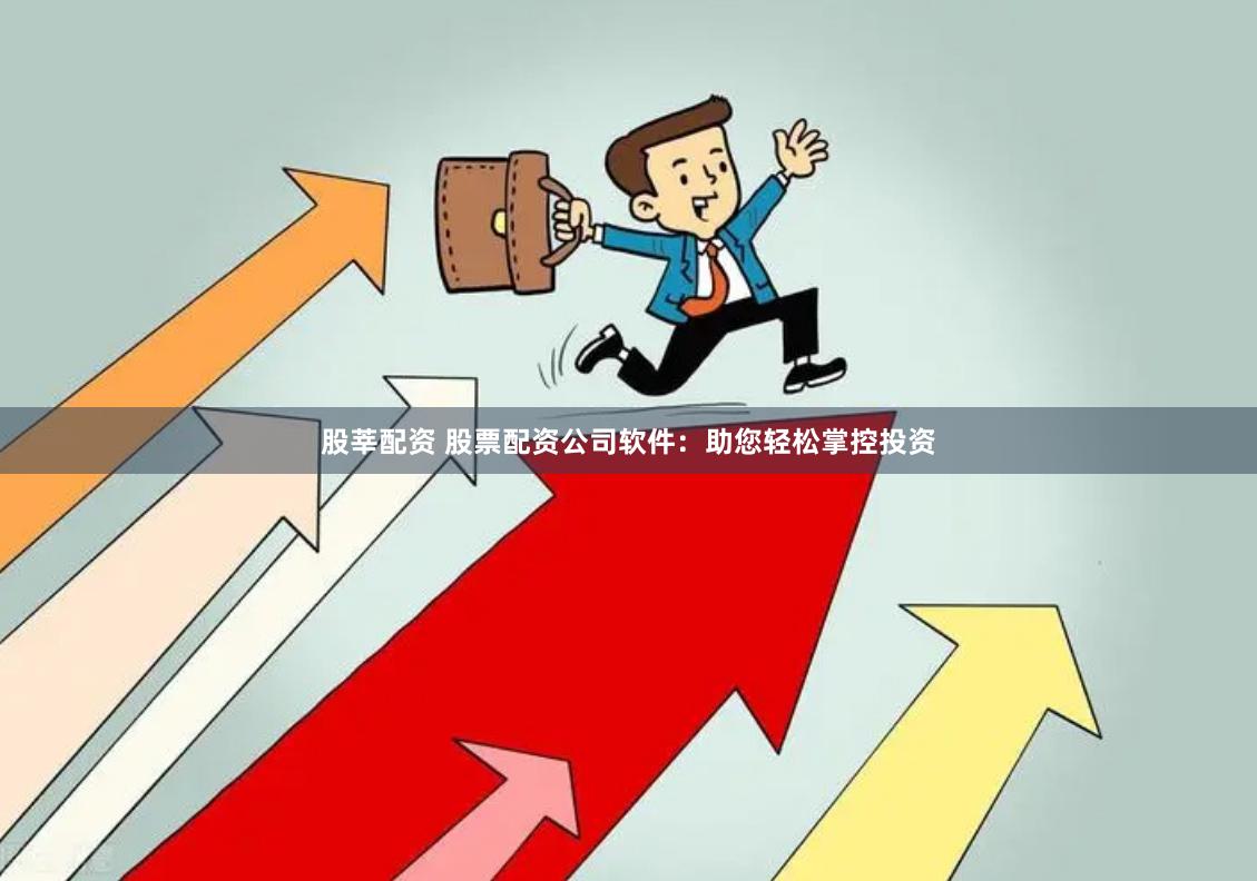 股莘配资 股票配资公司软件：助您轻松掌控投资