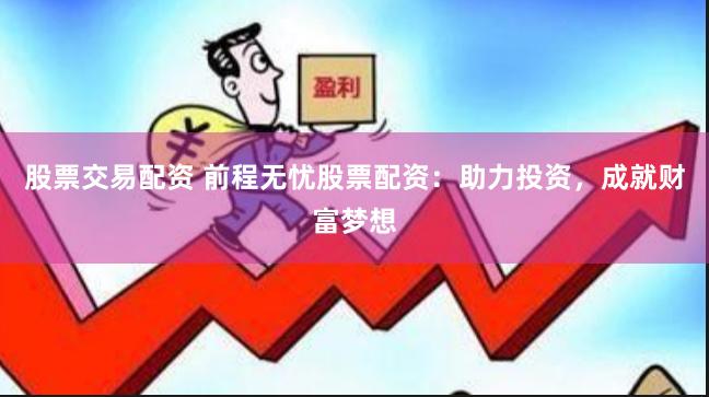 股票交易配资 前程无忧股票配资：助力投资，成就财富梦想