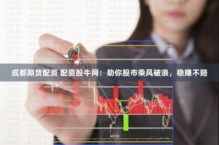 成都期货配资 配资股牛网：助你股市乘风破浪，稳赚不赔