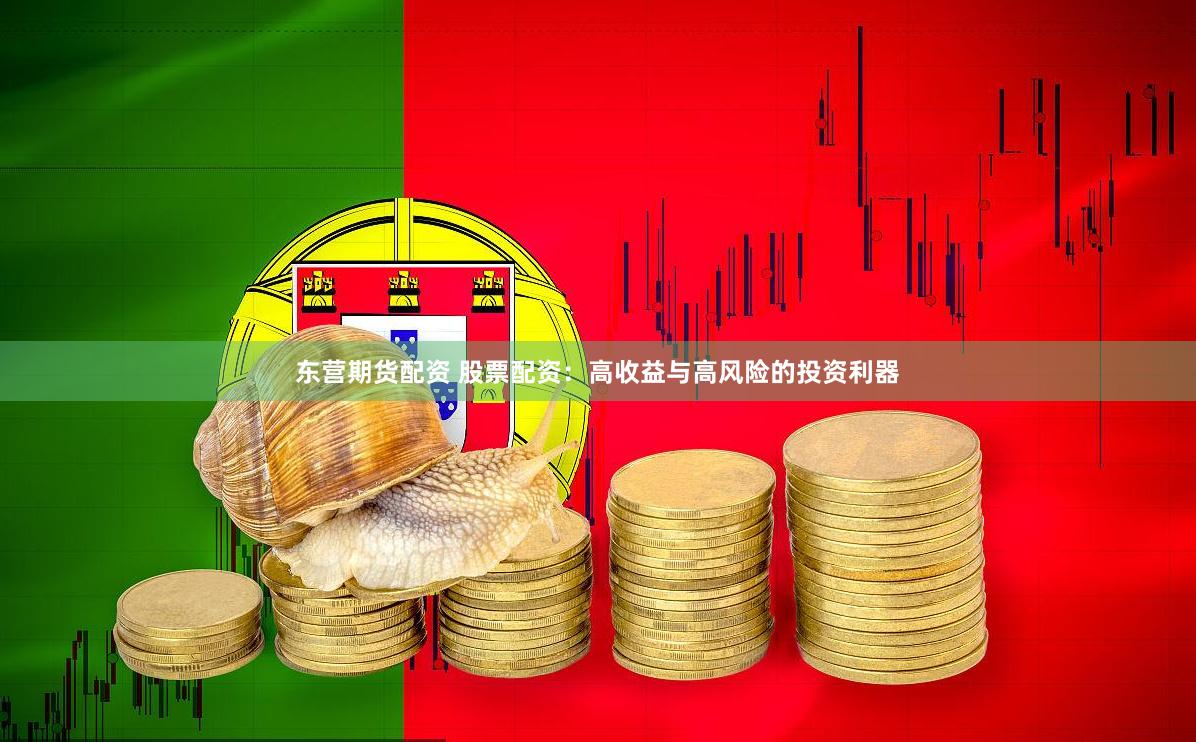 东营期货配资 股票配资：高收益与高风险的投资利器