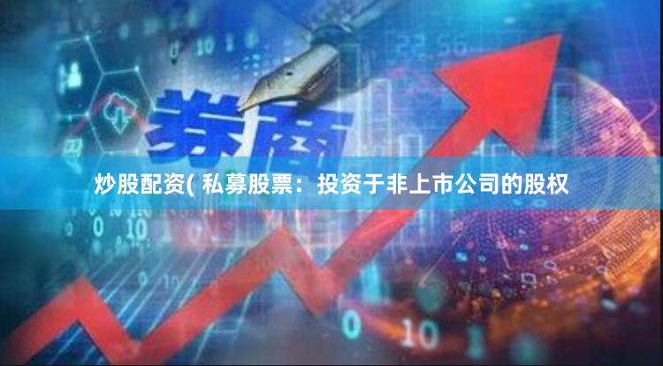 炒股配资( 私募股票：投资于非上市公司的股权