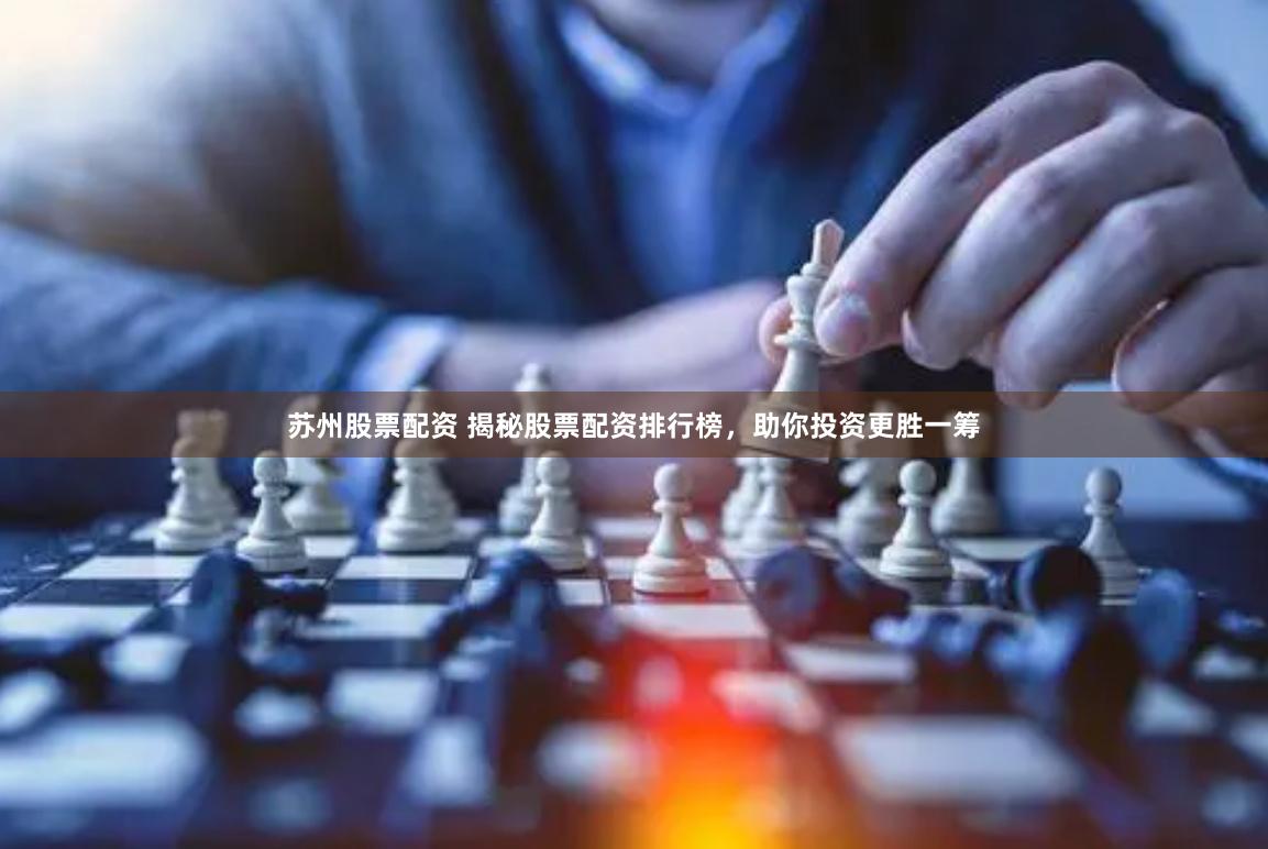苏州股票配资 揭秘股票配资排行榜，助你投资更胜一筹