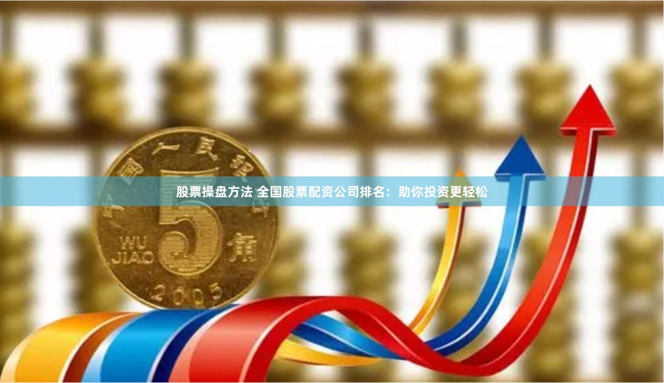 股票操盘方法 全国股票配资公司排名：助你投资更轻松