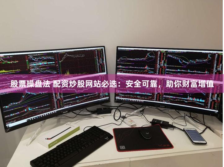 股票操盘法 配资炒股网站必选：安全可靠，助你财富增值