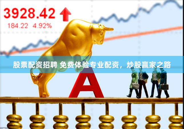 股票配资招聘 免费体验专业配资，炒股赢家之路