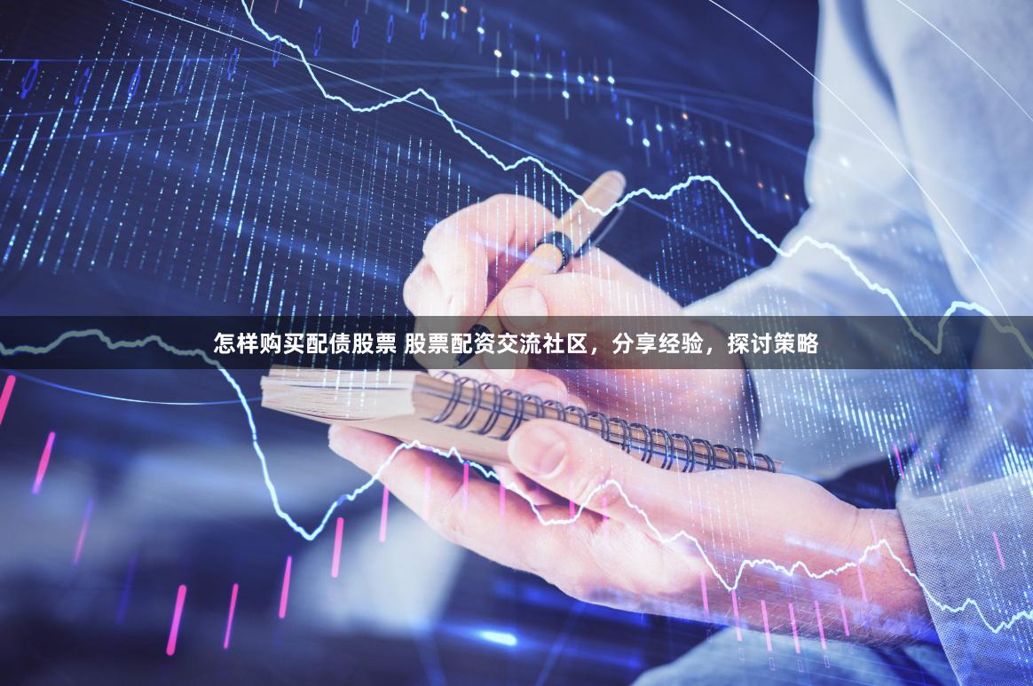 怎样购买配债股票 股票配资交流社区，分享经验，探讨策略