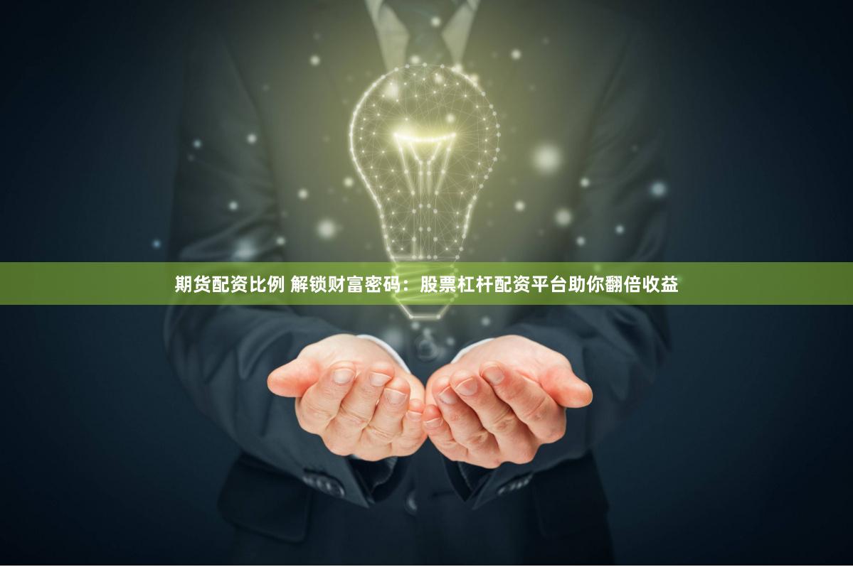 期货配资比例 解锁财富密码：股票杠杆配资平台助你翻倍收益