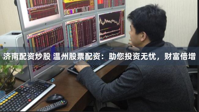 济南配资炒股 温州股票配资：助您投资无忧，财富倍增