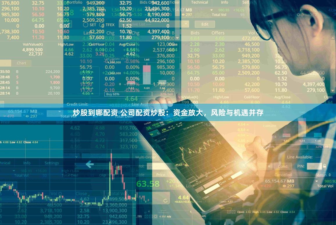 炒股到哪配资 公司配资炒股：资金放大，风险与机遇并存