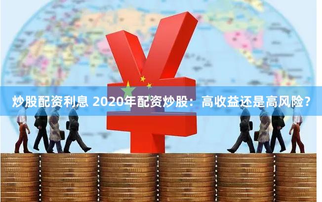 炒股配资利息 2020年配资炒股：高收益还是高风险？