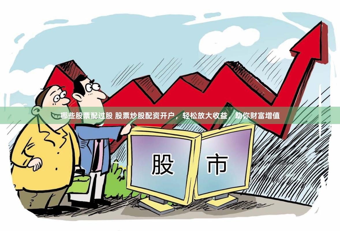 哪些股票配过股 股票炒股配资开户，轻松放大收益，助你财富增值