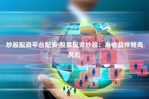 炒股配资平台配资 股票配资炒股：高收益伴随高风险