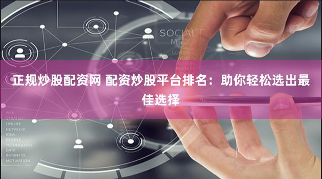 正规炒股配资网 配资炒股平台排名：助你轻松选出最佳选择