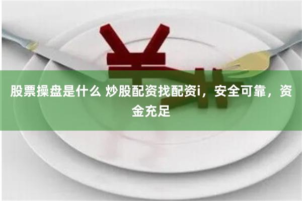 股票操盘是什么 炒股配资找配资i，安全可靠，资金充足