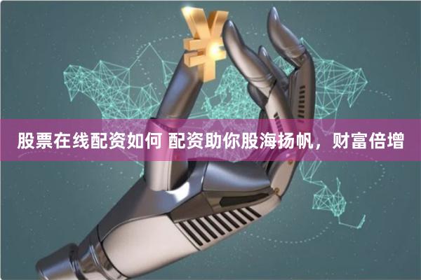 股票在线配资如何 配资助你股海扬帆，财富倍增
