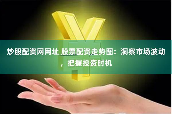 炒股配资网网址 股票配资走势图：洞察市场波动，把握投资时机