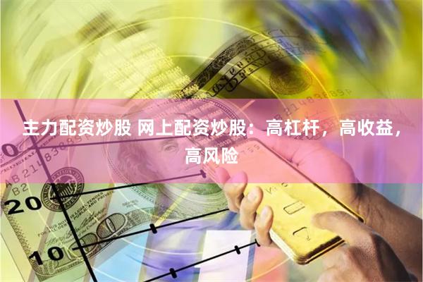 主力配资炒股 网上配资炒股：高杠杆，高收益，高风险