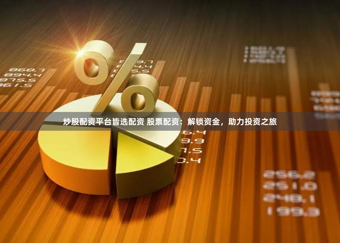 炒股配资平台皆选配资 股票配资：解锁资金，助力投资之旅