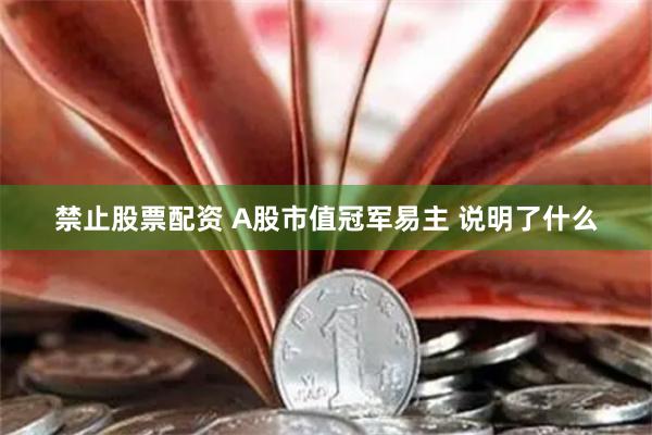 禁止股票配资 A股市值冠军易主 说明了什么