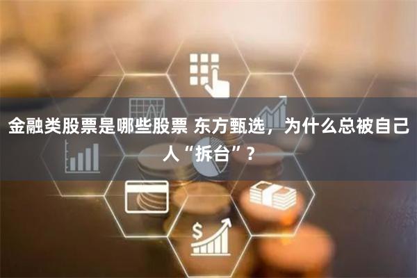 金融类股票是哪些股票 东方甄选，为什么总被自己人“拆台”？