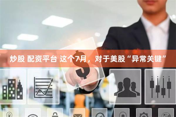 炒股 配资平台 这个7月，对于美股“异常关键”