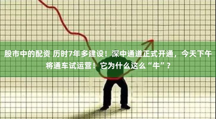 股市中的配资 历时7年多建设！深中通道正式开通，今天下午将通车试运营！它为什么这么“牛”？