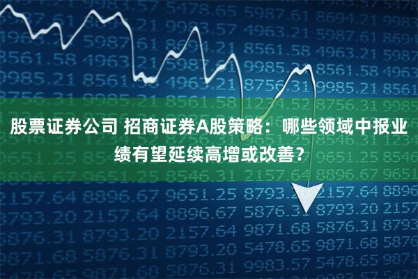 股票证券公司 招商证券A股策略：哪些领域中报业绩有望延续高增或改善？