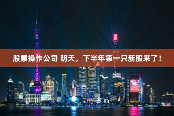 股票操作公司 明天，下半年第一只新股来了！