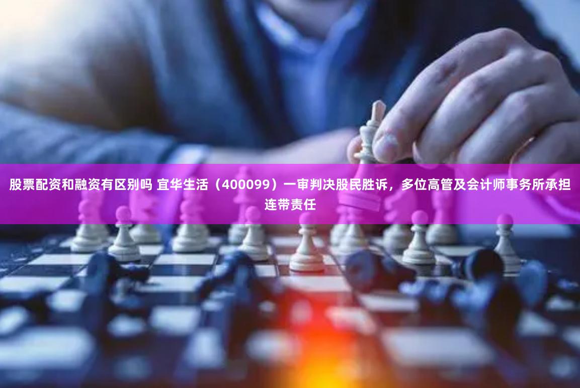 股票配资和融资有区别吗 宜华生活（400099）一审判决股民胜诉，多位高管及会计师事务所承担连带责任