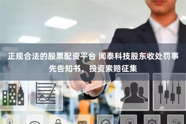 正规合法的股票配资平台 闻泰科技股东收处罚事先告知书，投资索赔征集