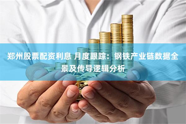 郑州股票配资利息 月度跟踪：钢铁产业链数据全景及传导逻辑分析