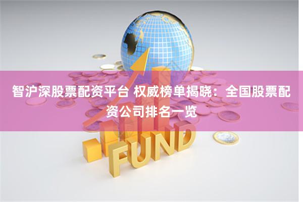 智沪深股票配资平台 权威榜单揭晓：全国股票配资公司排名一览
