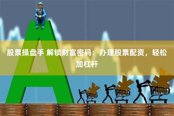 股票操盘手 解锁财富密码：办理股票配资，轻松加杠杆