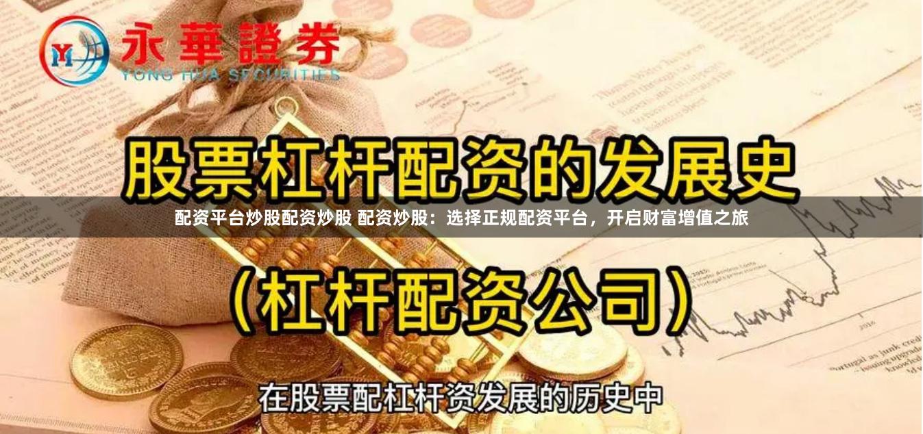 配资平台炒股配资炒股 配资炒股：选择正规配资平台，开启财富增值之旅