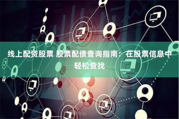 线上配资股票 股票配债查询指南：在股票信息中轻松查找