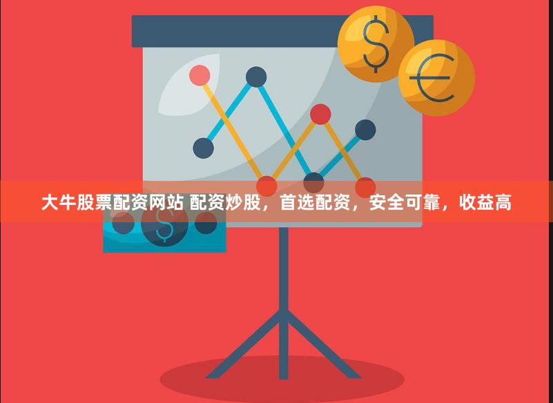 大牛股票配资网站 配资炒股，首选配资，安全可靠，收益高
