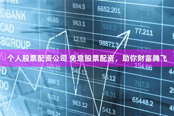 个人股票配资公司 免息股票配资，助你财富腾飞