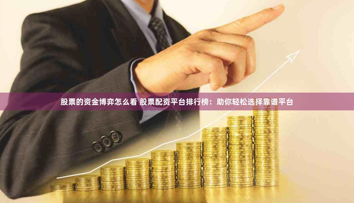 股票的资金博弈怎么看 股票配资平台排行榜：助你轻松选择靠谱平台