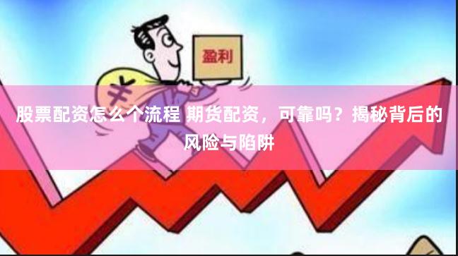 股票配资怎么个流程 期货配资，可靠吗？揭秘背后的风险与陷阱